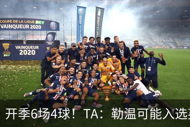 开季6场4球！TA：勒温可能入选英格兰队，他的价值不只有门前终结